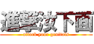 進撃汝下面 (attack your genitals)