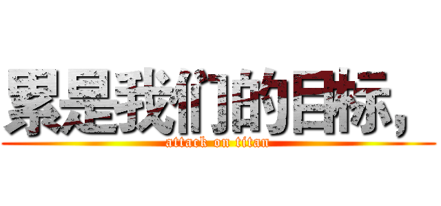 累是我们的目标， (attack on titan)
