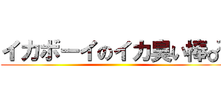 イカボーイのイカ臭い棒♂ ()