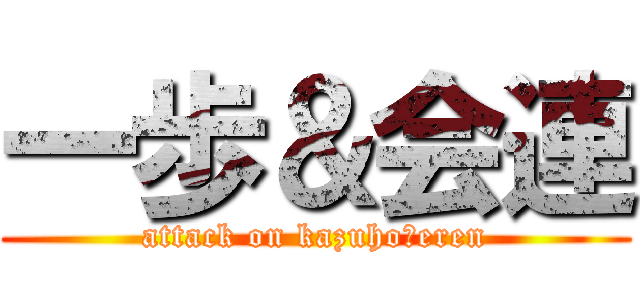 一歩＆会連 (attack on kazuho＆eren)