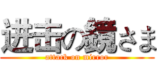 进击の鏡さま (attack on mirror)