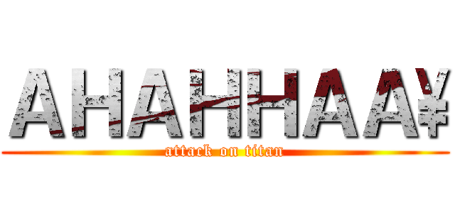 ＡＨＡＨＨＡＡ\\ (attack on titan)
