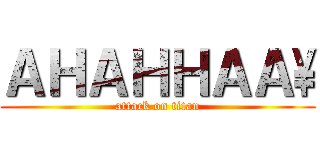 ＡＨＡＨＨＡＡ\\ (attack on titan)