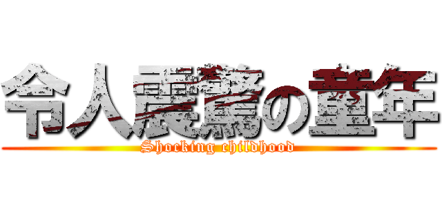 令人震驚の童年 (Shocking childhood)