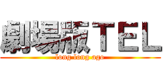 劇場版ＴＥＬ (long long ago)