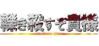 轢き殺すぞ貴様 (attack on titan)