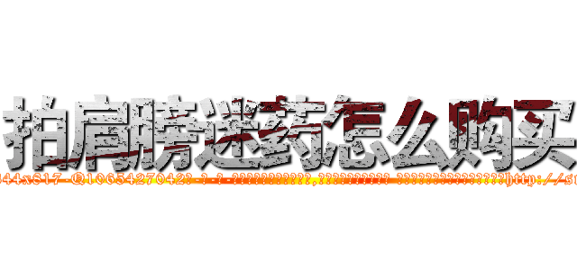 拍肩膀迷药怎么购买 (拍肩膀迷药怎么购买【电-话151x68344x817-Q1065427042元-吉-药-业】我们做的是长期生意,靠的是老客户长期支持 拍肩膀迷药怎么购买在发表了一篇http://sngk.net/gMWXSS

参考消息网我们做的是长期生意,靠的是老客户长期支持也许我们早该意识到，就连鲍勃·霍斯金斯（金球奖戏剧类电影男主角 
)
