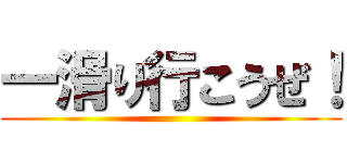 一滑り行こうぜ！ ()