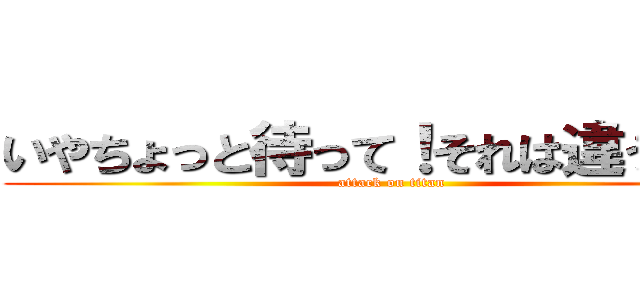 いやちょっと待って！それは違うやろ！ (attack on titan)