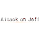 Ａｔｔａｃｋ ｏｎ Ｊｅｆｆ (Attack on Jeff)