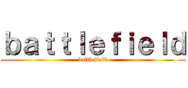 ｂａｔｔｌｅｆｉｅｌｄ (battlefield)