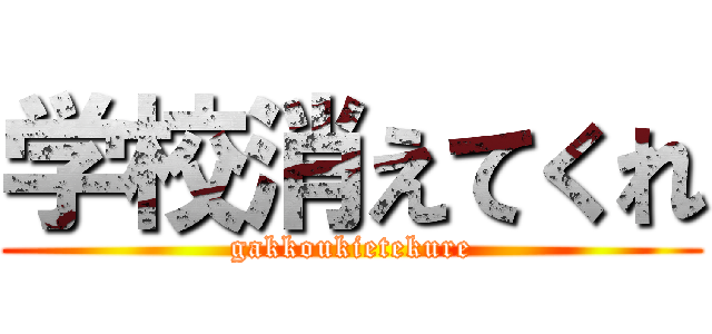 学校消えてくれ (gakkoukietekure)