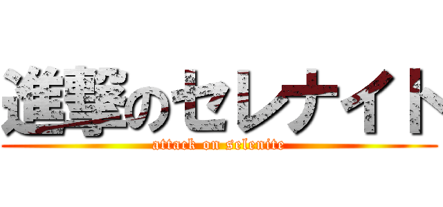 進撃のセレナイト (attack on selenite)
