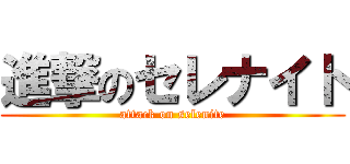 進撃のセレナイト (attack on selenite)