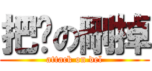 把她の刪掉 (attack on del)