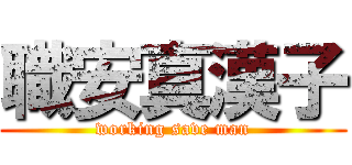 職安真漢子 (working save man)