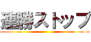 連勝ストップ ()