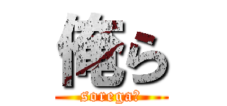 俺ら (sorega?)