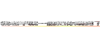 我老早就一腳把你踹到下面花園道再掛到皇后像廣場鞭屍呀 (attack on titan)