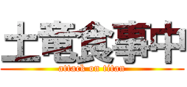 土竜食事中 (attack on titan)