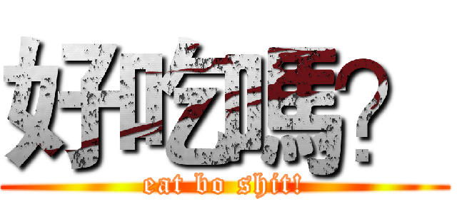 好吃嗎？ (eat bo shit!)