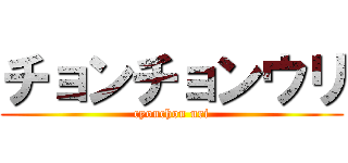 チョンチョンウリ (cyonchon uri)