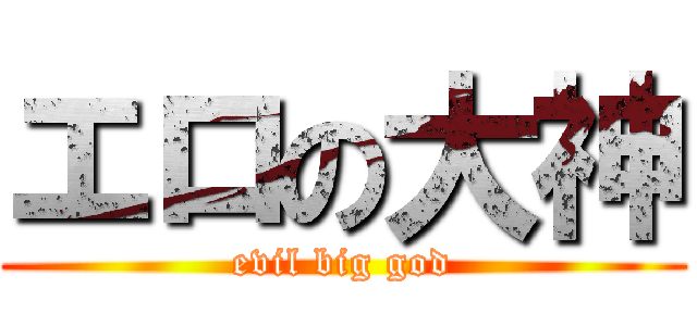 エロの大神 (evil big god)