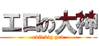 エロの大神 (evil big god)