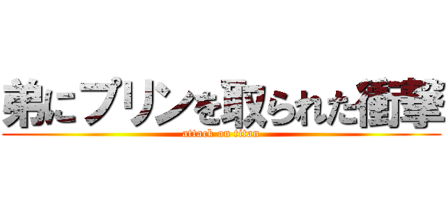 弟にプリンを取られた衝撃 (attack on titan)
