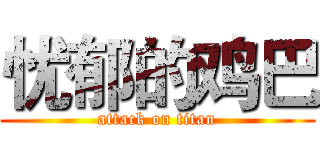 忧郁的鸡巴 (attack on titan)