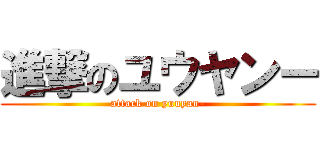 進撃のユウヤンー (attack on yuuyan-)