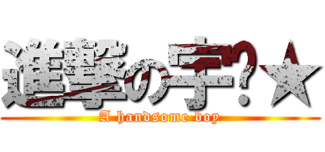 進撃の宇垹★ (A handsome boy)