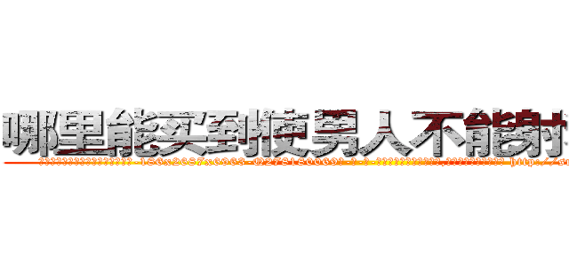 哪里能买到使男人不能射精的药 (哪里能买到使男人不能射精的药【电-186x2687x6963-Q278180069元-吉-药-业】我们做的是长期生意,靠的是老客户长期支持 http://sngk.net/3Ngosd
)