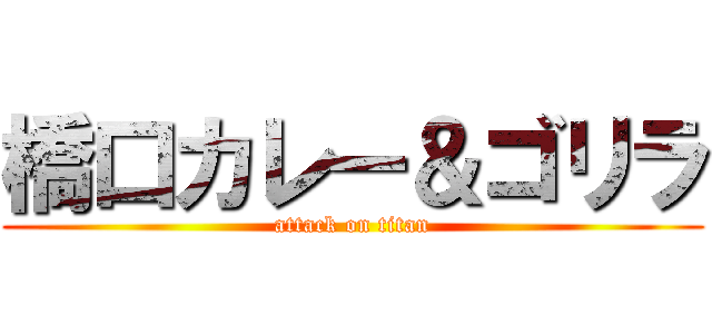 橋口カレー＆ゴリラ (attack on titan)