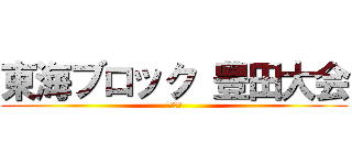 東海ブロック 豊田大会 (執行部会)