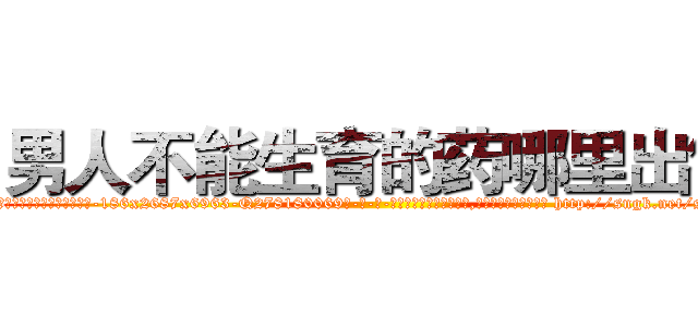 男人不能生育的药哪里出售 (男人不能生育的药哪里出售【电-186x2687x6963-Q278180069元-吉-药-业】我们做的是长期生意,靠的是老客户长期支持 http://sngk.net/smtoOs
)