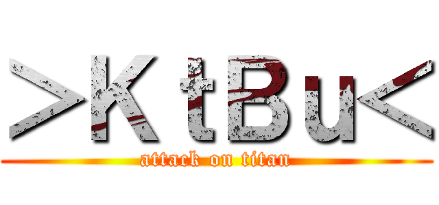 ＞ＫｔＢｕ＜ (attack on titan)