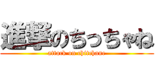 進撃のちっちゃね (attack on chitchane)