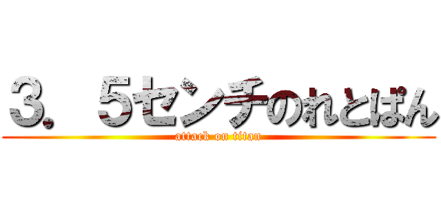 ３．５センチのれとぱん (attack on titan)