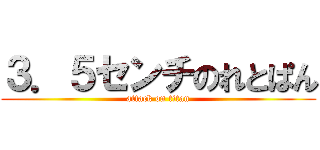 ３．５センチのれとぱん (attack on titan)