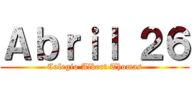 Ａｂｒｉｌ ２６ (Colegio Albert Thomas)