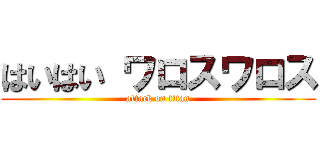 はいはい ワロスワロス (attack on titan)