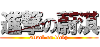 進撃の蔚淇 (attack on vicky)