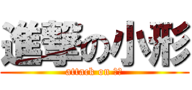 進撃の小形 (attack on 小形)