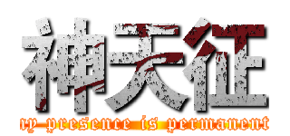 神天征 (my presence is permanent)