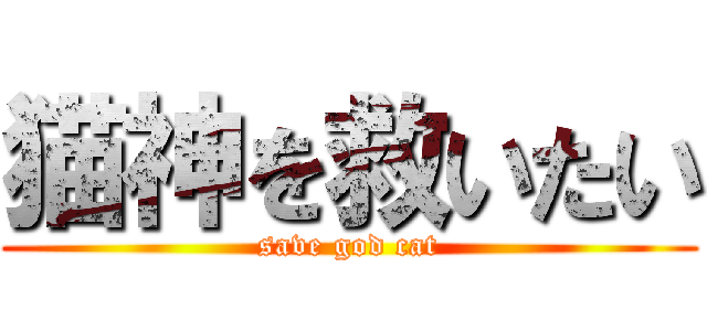 猫神を救いたい (save god cat)