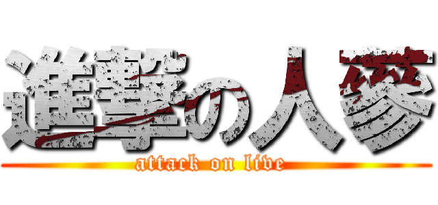 進撃の人蔘 (attack on live )