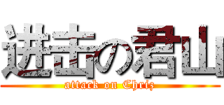 进击の君山 (attack on Chriz)