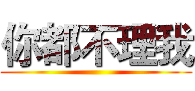 你都不理我 ()