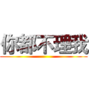 你都不理我 ()